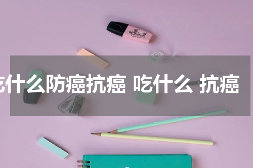 吃什么防癌抗癌 吃什么 抗癌