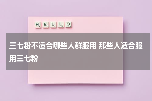 三七粉不适合哪些人群服用 那些人适合服用三七粉