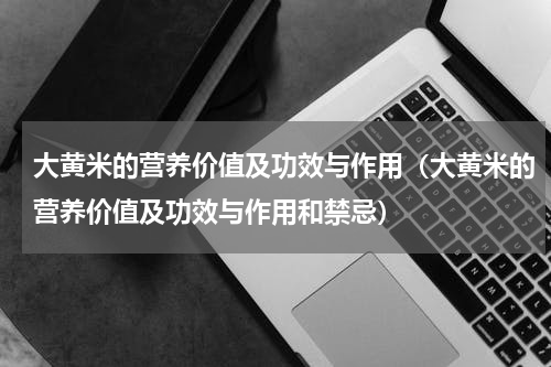 大黄米的营养价值及功效与作用（大黄米的营养价值及功效与作用和禁忌）