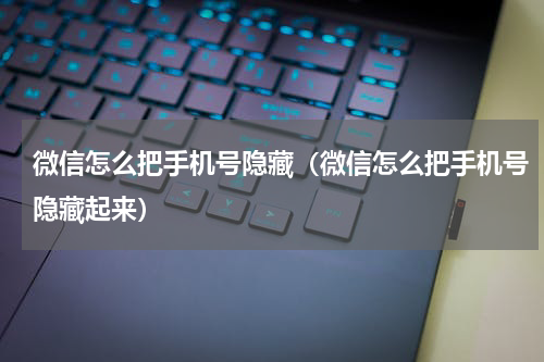 微信怎么把手机号隐藏（微信怎么把手机号隐藏起来）