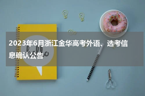 2023年6月浙江金华高考外语、选考信息确认公告