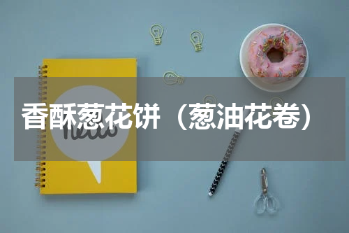 香酥葱花饼（葱油花卷）