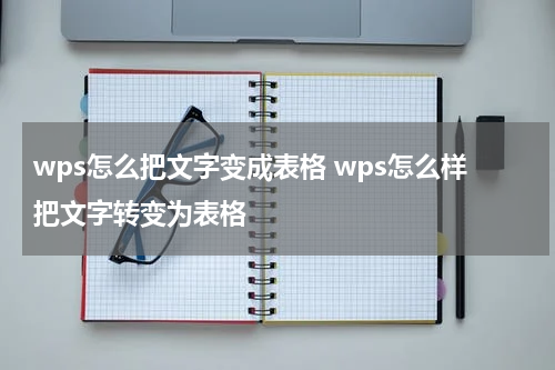 wps怎么把文字变成表格 wps怎么样把文字转变为表格