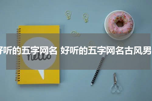 好听的五字网名 好听的五字网名古风男