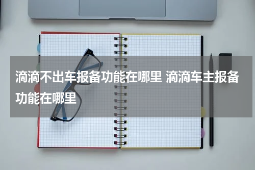 滴滴不出车报备功能在哪里 滴滴车主报备功能在哪里