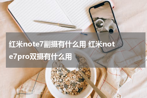 红米note7副摄有什么用 红米note7pro双摄有什么用