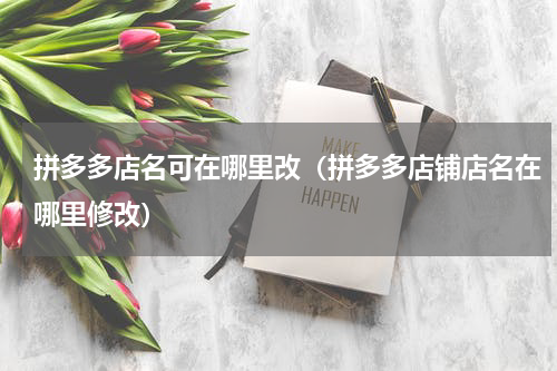 拼多多店名可在哪里改（拼多多店铺店名在哪里修改）