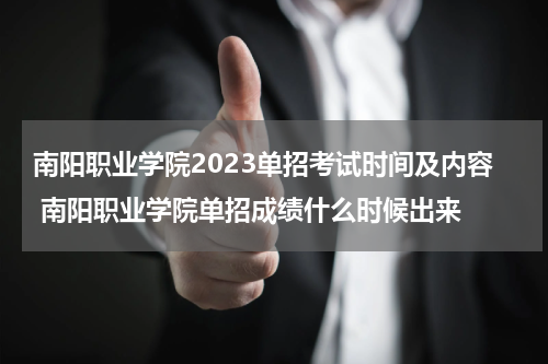 南阳职业学院2023单招考试时间及内容 南阳职业学院单招成绩什么时候出来