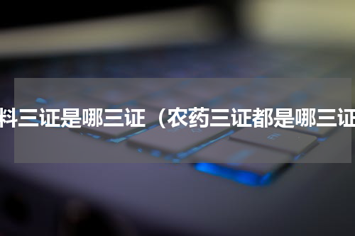 肥料三证是哪三证（农药三证都是哪三证）