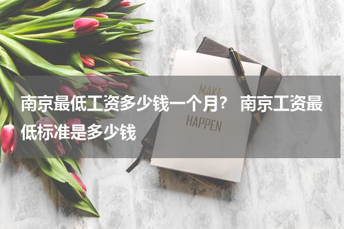 南京最低工资多少钱一个月？ 南京工资最低标准是多少钱