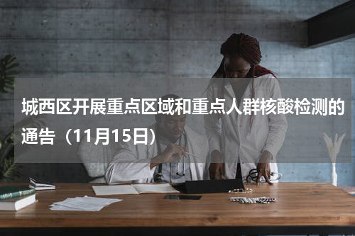 城西区开展重点区域和重点人群核酸检测的通告（11月15日）