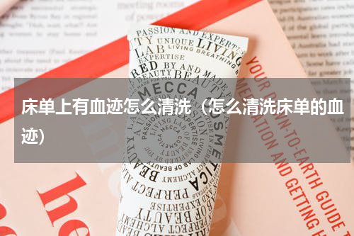 床单上有血迹怎么清洗（怎么清洗床单的血迹）