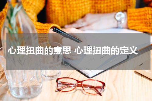 心理扭曲的意思 心理扭曲的定义