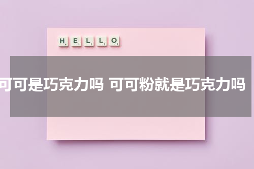 可可是巧克力吗 可可粉就是巧克力吗