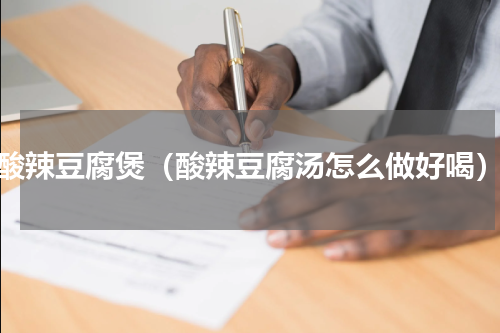 酸辣豆腐煲（酸辣豆腐汤怎么做好喝）