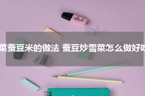 雪菜蚕豆米的做法 蚕豆炒雪菜怎么做好吃