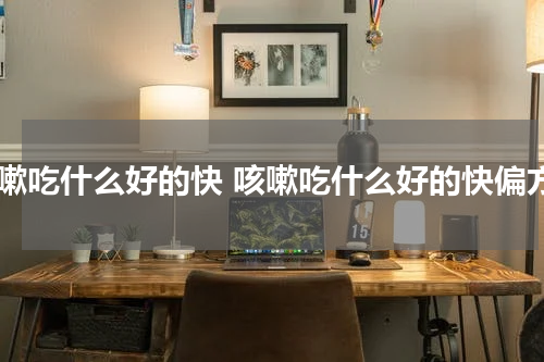 咳嗽吃什么好的快 咳嗽吃什么好的快偏方