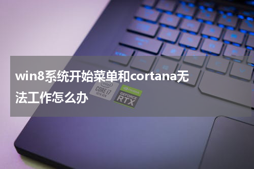 win8系统开始菜单和cortana无法工作怎么办