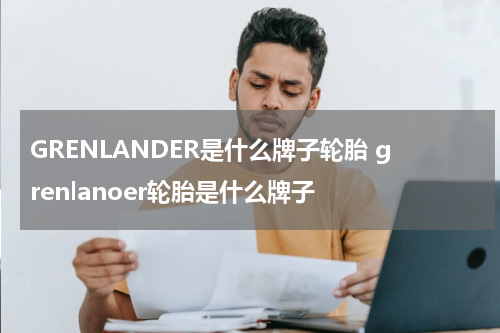 GRENLANDER是什么牌子轮胎 grenlanoer轮胎是什么牌子