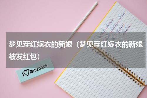 梦见穿红嫁衣的新娘（梦见穿红嫁衣的新娘被发红包）
