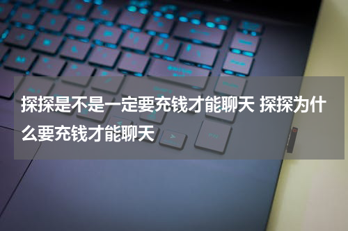 探探是不是一定要充钱才能聊天 探探为什么要充钱才能聊天