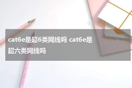 cat6e是超6类网线吗 cat6e是超六类网线吗