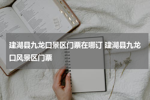 建湖县九龙口景区门票在哪订 建湖县九龙口风景区门票