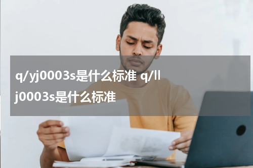 q/yj0003s是什么标准 q/llj0003s是什么标准