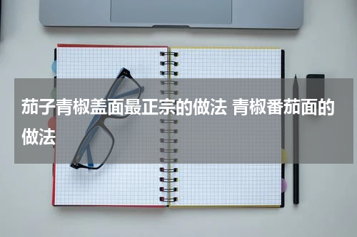 茄子青椒盖面最正宗的做法 青椒番茄面的做法