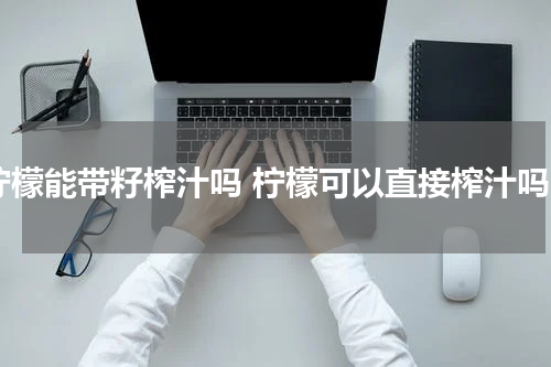 柠檬能带籽榨汁吗 柠檬可以直接榨汁吗