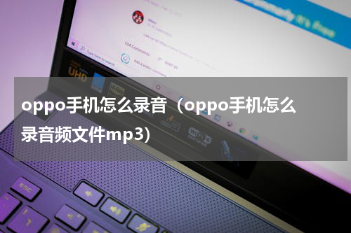 oppo手机怎么录音（oppo手机怎么录音频文件mp3）