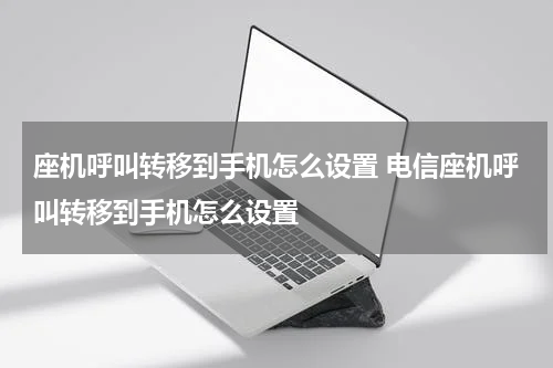 座机呼叫转移到手机怎么设置 电信座机呼叫转移到手机怎么设置