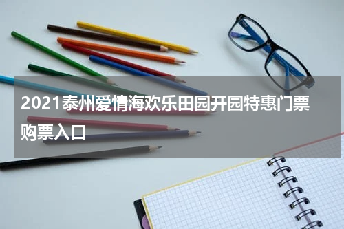 2021泰州爱情海欢乐田园开园特惠门票购票入口