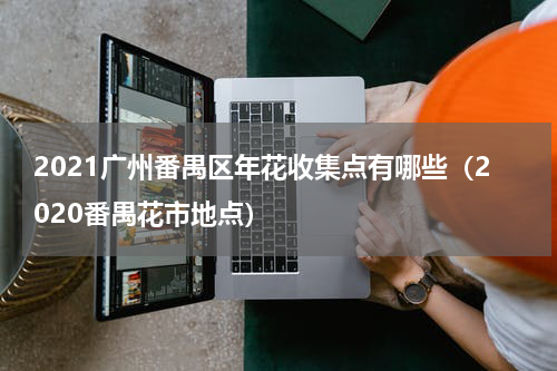 2021广州番禺区年花收集点有哪些（2020番禺花市地点）