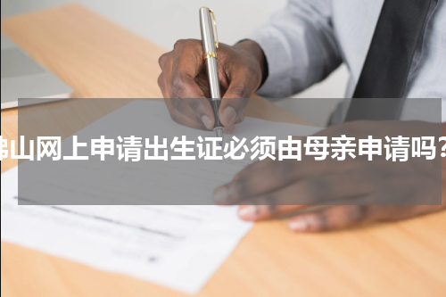 佛山网上申请出生证必须由母亲申请吗？