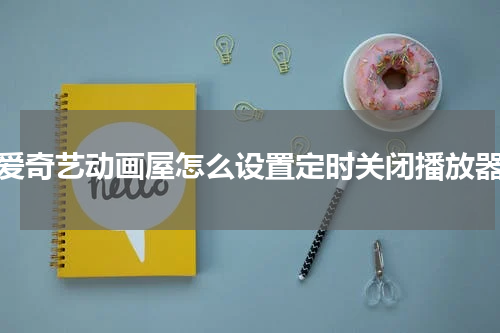 爱奇艺动画屋怎么设置定时关闭播放器