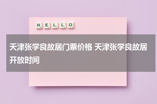 天津张学良故居门票价格 天津张学良故居开放时间