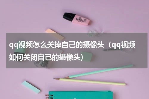 qq视频怎么关掉自己的摄像头（qq视频如何关闭自己的摄像头）