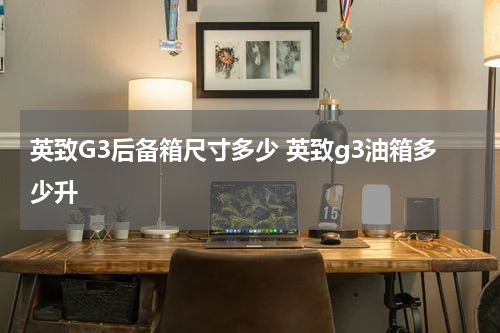 英致G3后备箱尺寸多少 英致g3油箱多少升