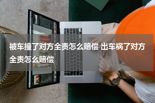 被车撞了对方全责怎么赔偿 出车祸了对方全责怎么赔偿