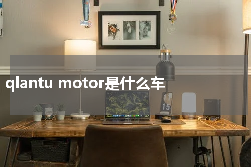 qlantu motor是什么车