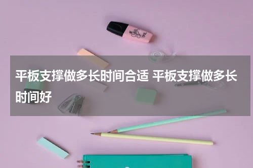 平板支撑做多长时间合适 平板支撑做多长时间好