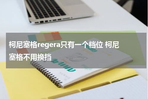 柯尼塞格regera只有一个档位 柯尼塞格不用换挡