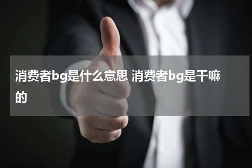 消费者bg是什么意思 消费者bg是干嘛的