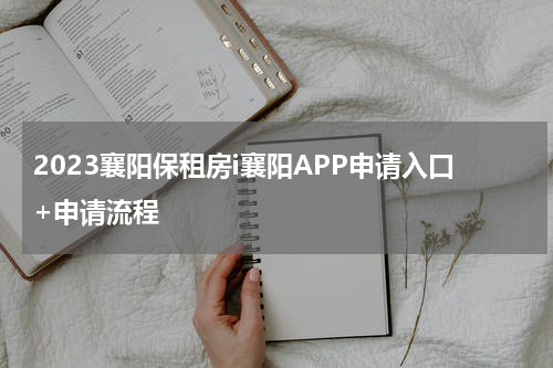 2023襄阳保租房i襄阳APP申请入口+申请流程