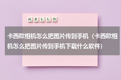卡西欧相机怎么把图片传到手机（卡西欧相机怎么把图片传到手机下载什么软件）