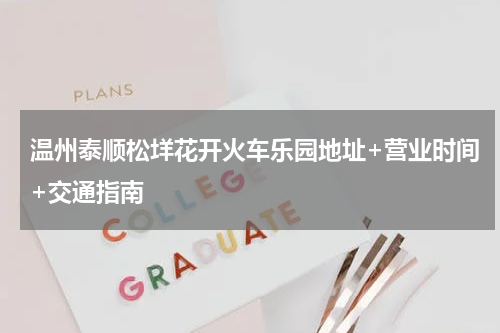 温州泰顺松垟花开火车乐园地址+营业时间+交通指南