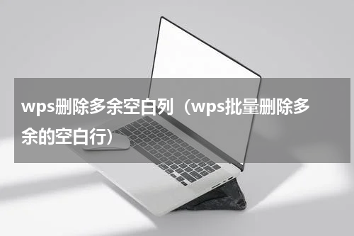 wps删除多余空白列（wps批量删除多余的空白行）