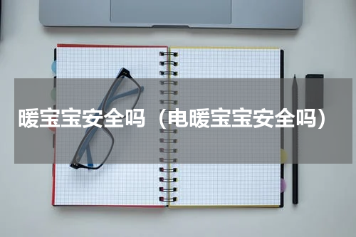 暖宝宝安全吗（电暖宝宝安全吗）