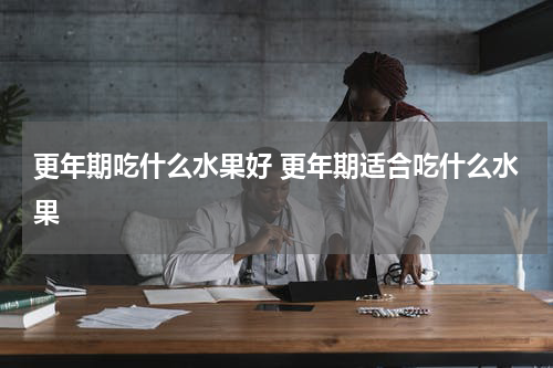 更年期吃什么水果好 更年期适合吃什么水果